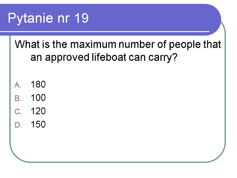 Pytanie nr 19 What is the maximum number of people that an approved lifeboat